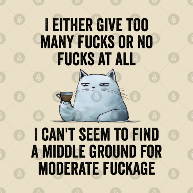 I Either Give Too Many Fucks or No Fucks At All. I Can't Seem To Find a Middle Ground for Moderate Fuckage by Luxinda