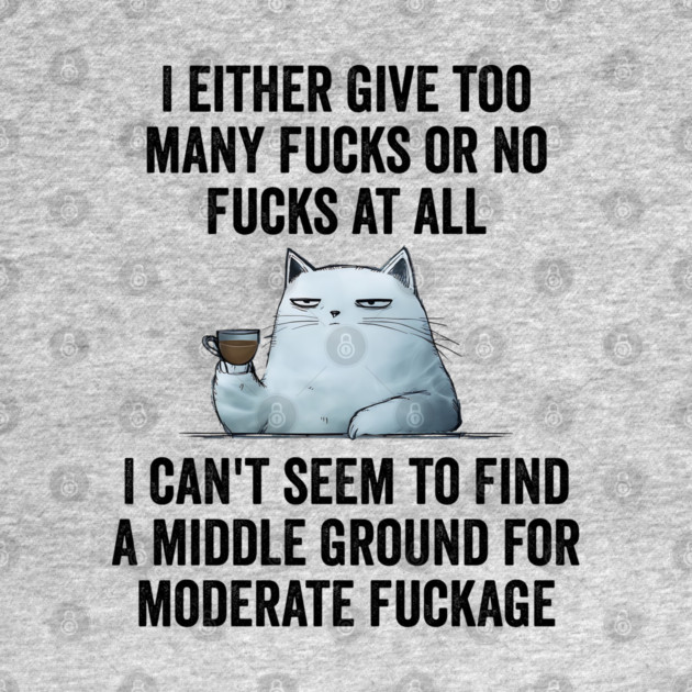 I Either Give Too Many Fucks or No Fucks At All. I Can't Seem To Find a Middle Ground for Moderate Fuckage by Luxinda