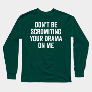 Don't Be Scromiting Your Drama On Me, distressed font Long Sleeve T-Shirt