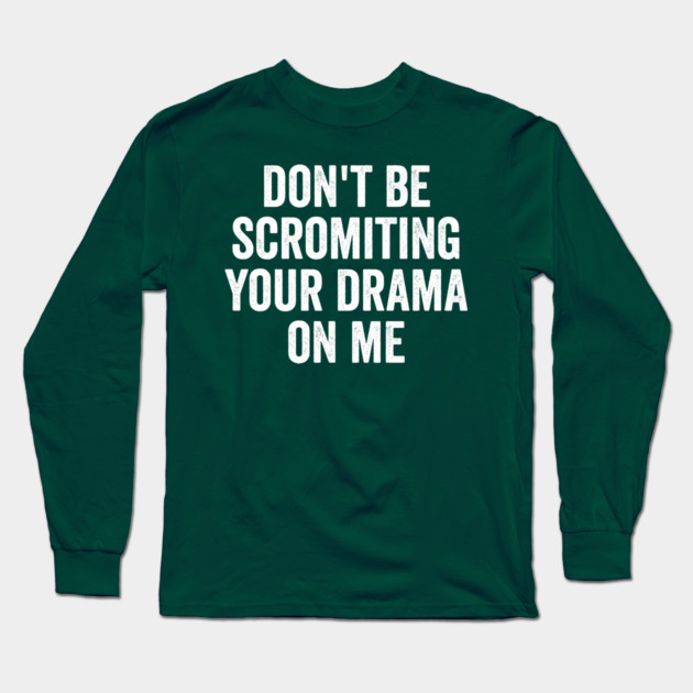 Don't Be Scromiting Your Drama On Me, distressed font Long Sleeve T-Shirt by Luxinda