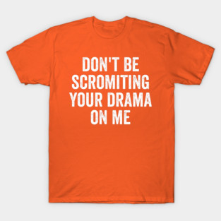 Don't Be Scromiting Your Drama On Me, distressed font T-Shirt