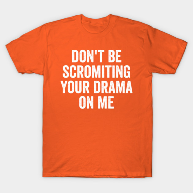 Don't Be Scromiting Your Drama On Me, distressed font T-Shirt by Luxinda