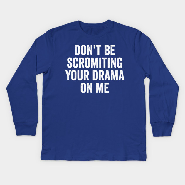 Don't Be Scromiting Your Drama On Me, distressed font Kids Long Sleeve T-Shirt by Luxinda