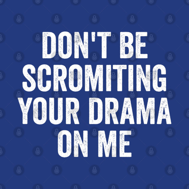 Don't Be Scromiting Your Drama On Me, distressed font by Luxinda