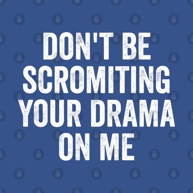 Don't Be Scromiting Your Drama On Me, distressed font by Luxinda