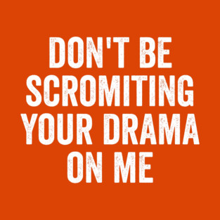 Don't Be Scromiting Your Drama On Me, distressed font T-Shirt
