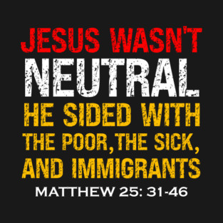 Jesus Wasn't Neutral — Matthew 25:31-46 T-Shirt