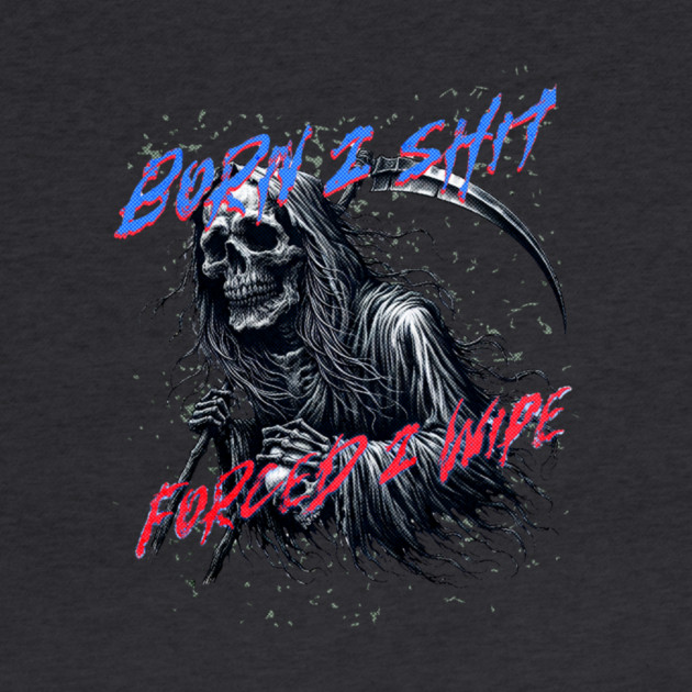 Funny Born 2 Shit Forced to Wipe Grim Reaper Skull by casualteesinc