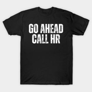 Funny Work Humor for Office Staff Go Ahead Call HR T-Shirt