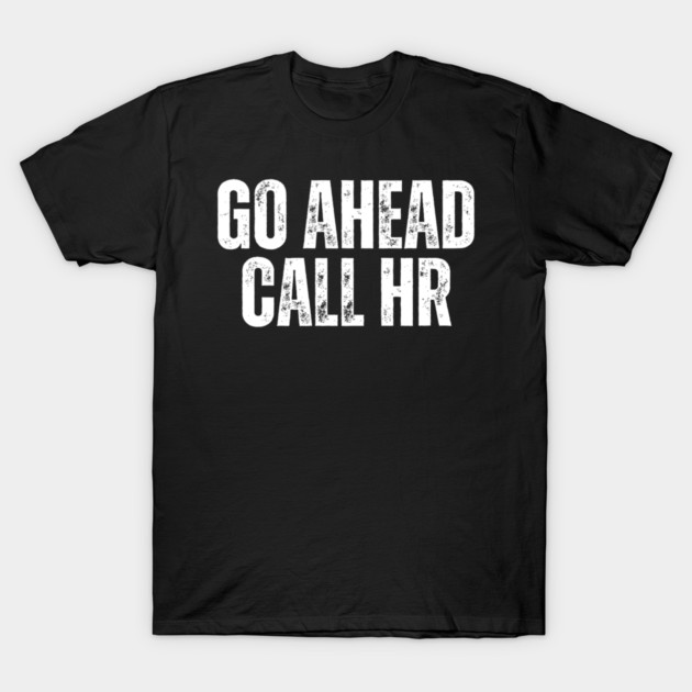 Funny Work Humor for Office Staff Go Ahead Call HR T-Shirt by yangho