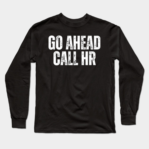 Funny Work Humor for Office Staff Go Ahead Call HR Long Sleeve T-Shirt by yangho