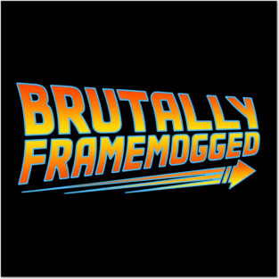 Brutally Frame Mogged Posters and Art