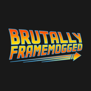 Brutally Frame Mogged T-Shirt