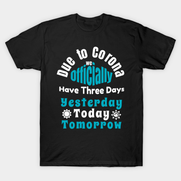 Due To Corona We have Only Three Days Now T-Shirt by DrollDrifter
