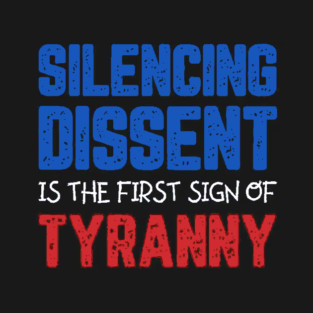 Silencing Dissent Is The First Sign Of Tyranny T-Shirt