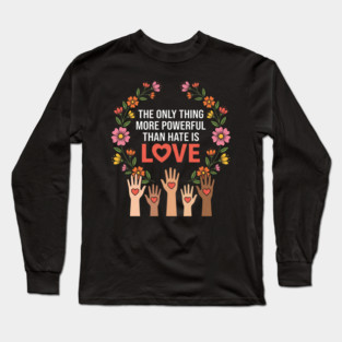 The Only Thing More Powerful Than Hate Is Love Unity Peace Equality Long Sleeve T-Shirt