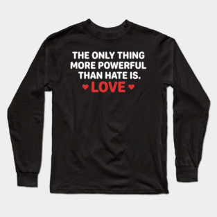 The-Only-Thing-More-Powerful-Than-Hate-Is-Love Long Sleeve T-Shirt