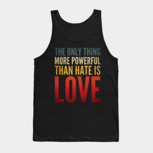 The-Only-Thing-More-Powerful-Than-Hate-Is-Love Tank Top