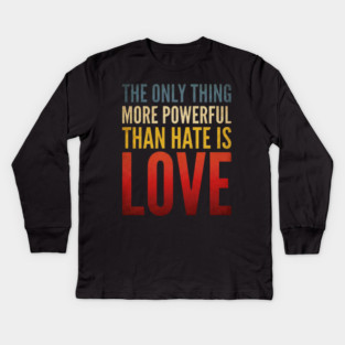 The-Only-Thing-More-Powerful-Than-Hate-Is-Love Kids Long Sleeve T-Shirt