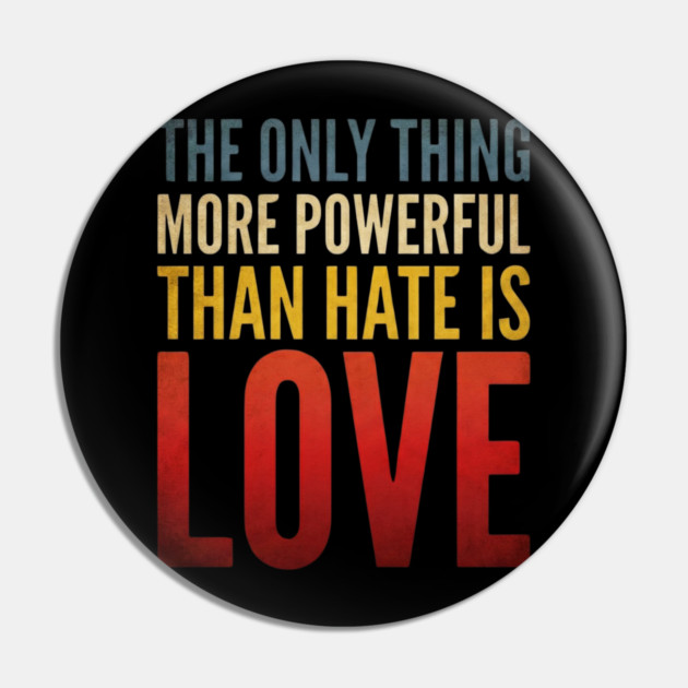 The-Only-Thing-More-Powerful-Than-Hate-Is-Love Pin by ArtistTee ⭐⭐⭐⭐⭐