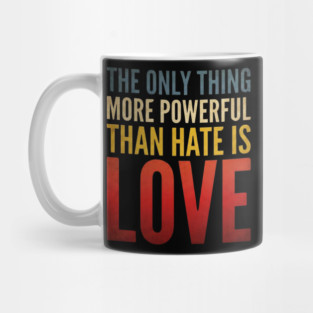 The-Only-Thing-More-Powerful-Than-Hate-Is-Love Mug