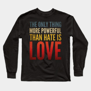 The-Only-Thing-More-Powerful-Than-Hate-Is-Love Long Sleeve T-Shirt