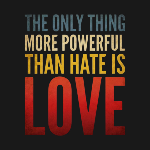 The-Only-Thing-More-Powerful-Than-Hate-Is-Love by ArtistTee ⭐⭐⭐⭐⭐