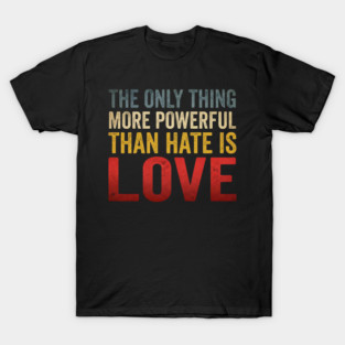 The Only Thing More Powerful Than Hate Is Love Motivational Quote Positive Message T-Shirt