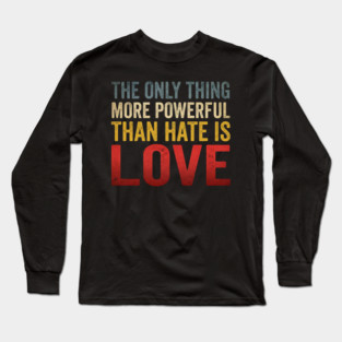 The Only Thing More Powerful Than Hate Is Love Motivational Quote Positive Message Long Sleeve T-Shirt