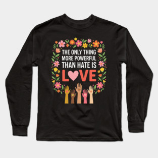 The Only Thing More Powerful Than Hate Is Love Equality Unity Human Rights Long Sleeve T-Shirt