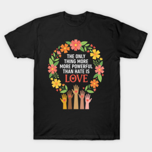 The Only Thing More More Powerful Than Hate Is Love | Unity Peace Equality Human Rights Advocate T-Shirt