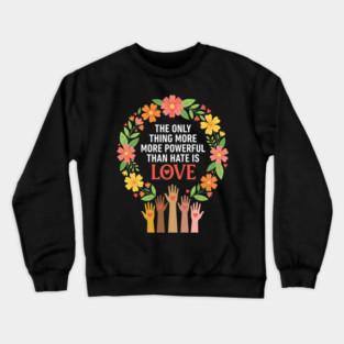 The Only Thing More More Powerful Than Hate Is Love | Unity Peace Equality Human Rights Advocate Crewneck Sweatshirt