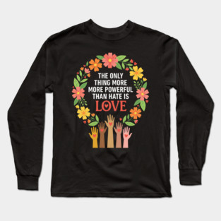 The Only Thing More More Powerful Than Hate Is Love | Unity Peace Equality Human Rights Advocate Long Sleeve T-Shirt
