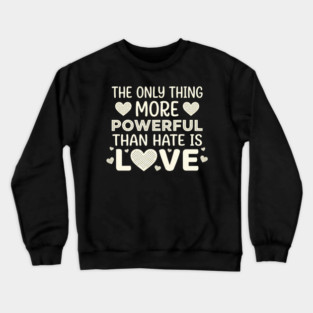 The Only Thing More Powerful Than Hate Is Love Positivity Activist Crewneck Sweatshirt