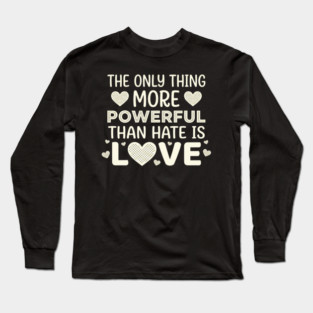 The Only Thing More Powerful Than Hate Is Love Positivity Activist Long Sleeve T-Shirt