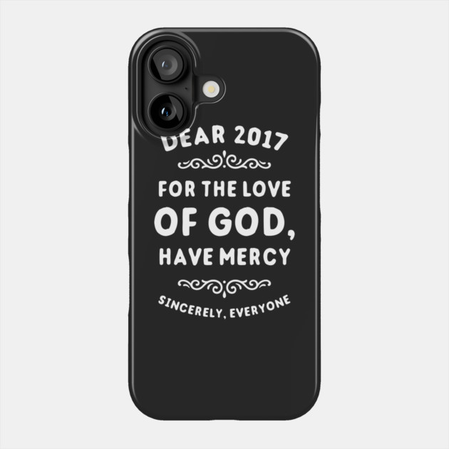Dear 2017 For The Love Of God Have Mercy Phone Case by dumbshirts