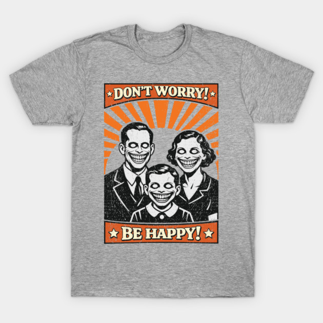 Don't Worry Be Happy Dystopian Dark Satire T-Shirt by Anticorporati