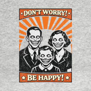 Don't Worry Be Happy Dystopian Dark Satire T-Shirt