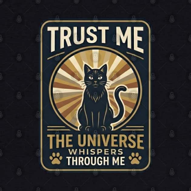 TRUST ME. THE UNIVERSE WHISPERS THROUGH ME. by Cataura