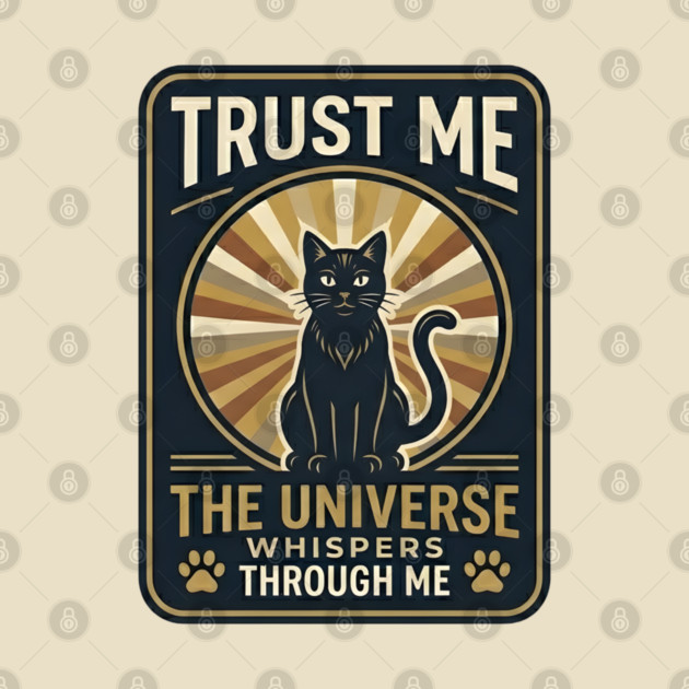 TRUST ME. THE UNIVERSE WHISPERS THROUGH ME. by Cataura