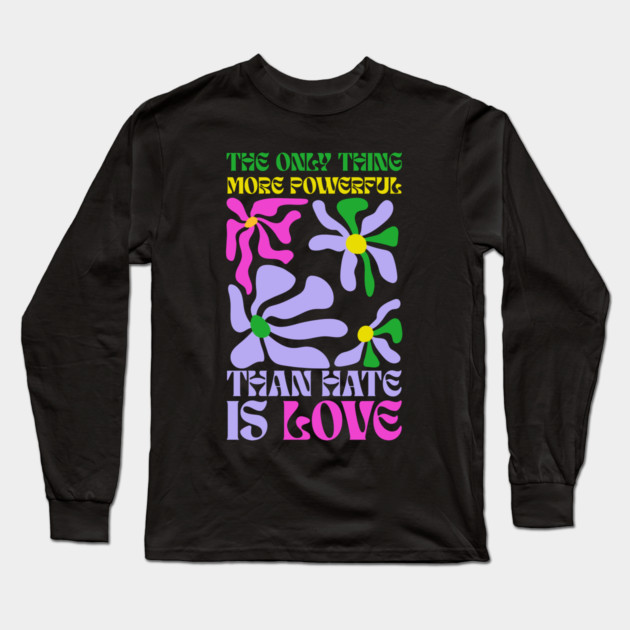 the-only-thing-more-powerful-than-hate-is-love Long Sleeve T-Shirt by Creatifly Graphic Tees