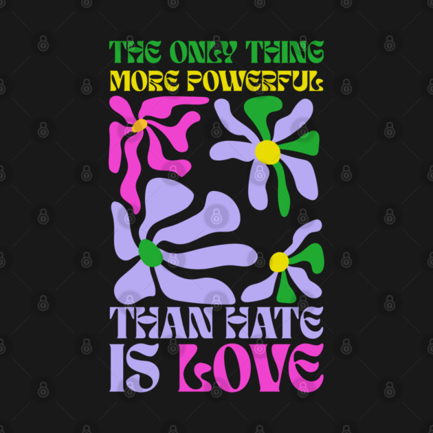the-only-thing-more-powerful-than-hate-is-love by Creatifly Graphic Tees