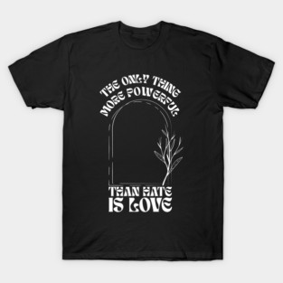 the-only-thing-more-powerful-than-hate-is-love T-Shirt