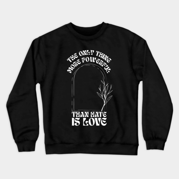 the-only-thing-more-powerful-than-hate-is-love Crewneck Sweatshirt by Creatifly Graphic Tees