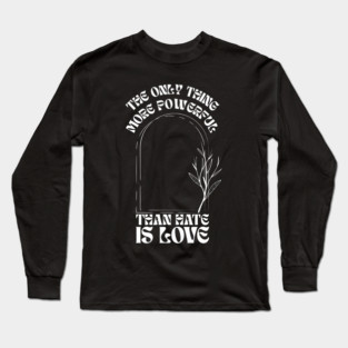 the-only-thing-more-powerful-than-hate-is-love Long Sleeve T-Shirt