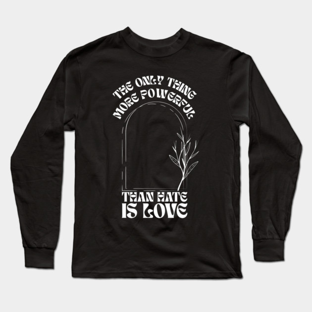 the-only-thing-more-powerful-than-hate-is-love Long Sleeve T-Shirt by Creatifly Graphic Tees