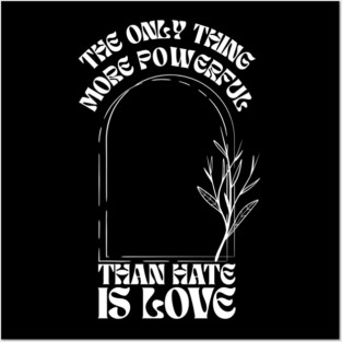 the-only-thing-more-powerful-than-hate-is-love Posters and Art