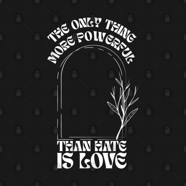 the-only-thing-more-powerful-than-hate-is-love by Creatifly Graphic Tees