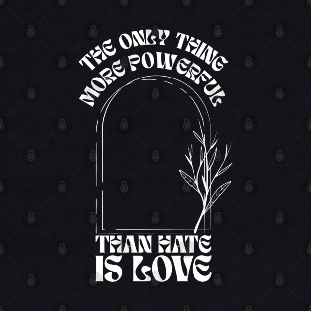 the-only-thing-more-powerful-than-hate-is-love by Creatifly Graphic Tees
