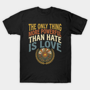 the-only-thing-more-powerful-than-hate-is-love T-Shirt